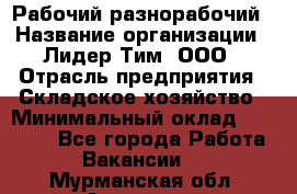 Рабочий-разнорабочий › Название организации ­ Лидер Тим, ООО › Отрасль предприятия ­ Складское хозяйство › Минимальный оклад ­ 14 000 - Все города Работа » Вакансии   . Мурманская обл.,Апатиты г.